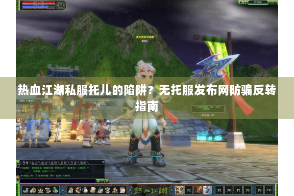 热血江湖私服托儿的陷阱？无托服发布网防骗反转指南