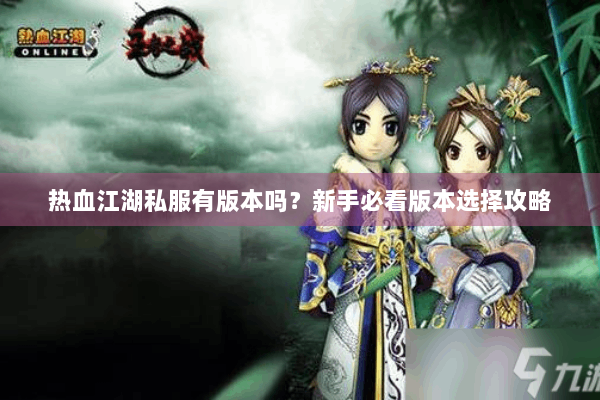 热血江湖私服有版本吗？新手必看版本选择攻略