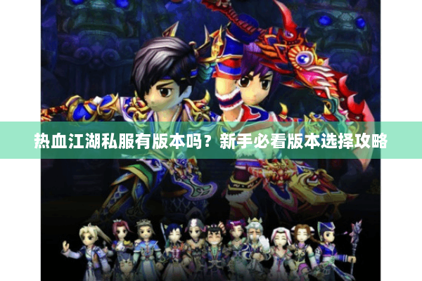 热血江湖私服有版本吗？新手必看版本选择攻略