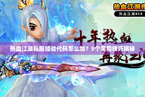 热血江湖私服经验代码怎么加？5个实用技巧揭秘