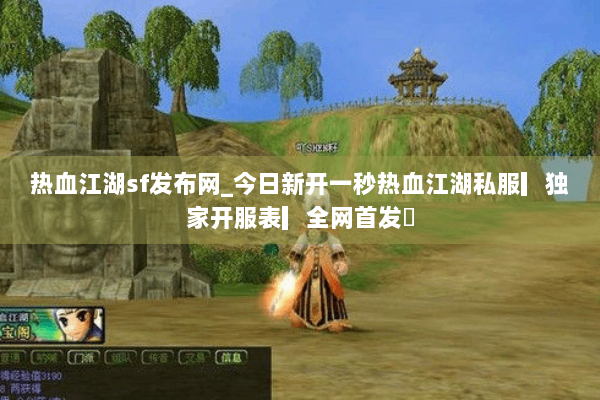 热血江湖sf发布网_今日新开一秒热血江湖私服▎独家开服表▎全网首发◁
