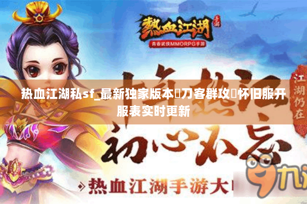 热血江湖私sf_最新独家版本▷刀客群攻◁怀旧服开服表实时更新 热血江湖私sf_最新独家版本▷刀客群攻◁怀旧服开服表实时更新