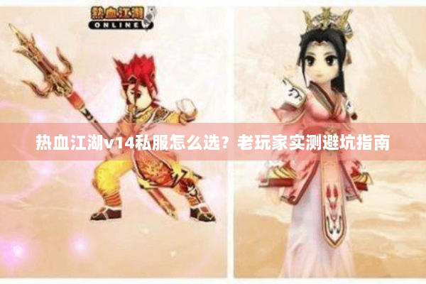 热血江湖v14私服怎么选?老玩家实测避坑指南 热血江湖v14私服怎么选?老玩家实测避坑指南