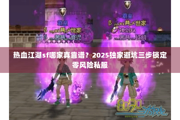 热血江湖sf哪家真靠谱？2025独家避坑三步锁定零风险私服
