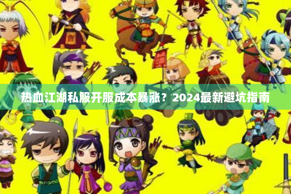 热血江湖私服开服成本暴涨?2024最新避坑指南 热血江湖私服开服成本暴涨?2024最新避坑指南