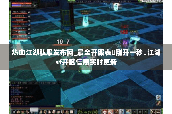 热血江湖私服发布网_最全开服表▷刚开一秒◁江湖sf开区信息实时更新