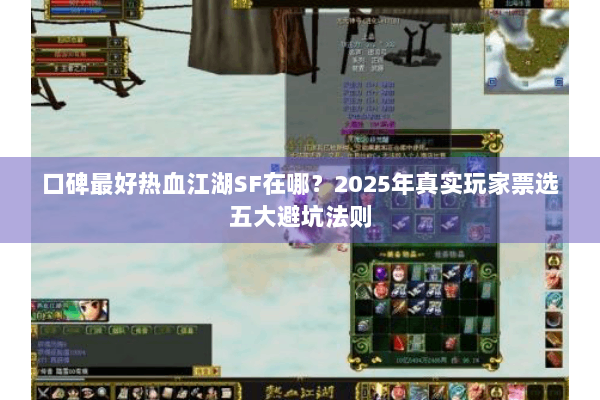 口碑最好热血江湖SF在哪?2025年真实玩家票选五大避坑法则 口碑最好热血江湖SF在哪?2025年真实玩家票选五大避坑法则