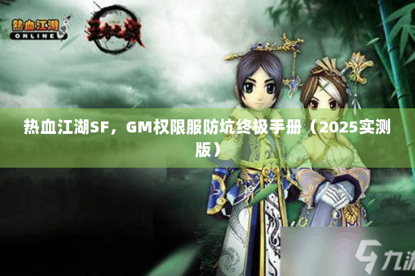 热血江湖SF,GM权限服防坑终极手册(2025实测版) 热血江湖SF,GM权限服防坑终极手册(2025实测版)
