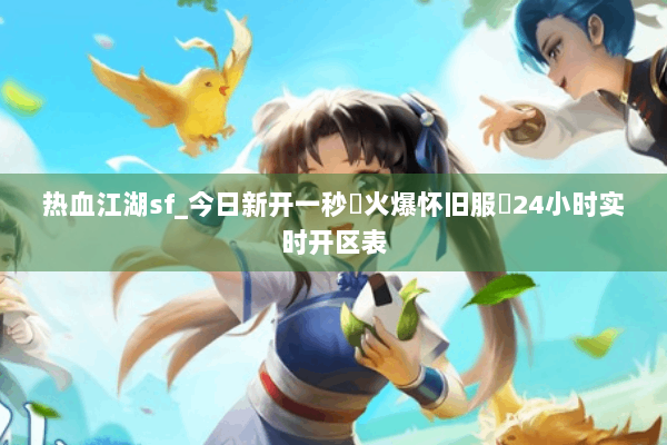 热血江湖sf_今日新开一秒▷火爆怀旧服◁24小时实时开区表