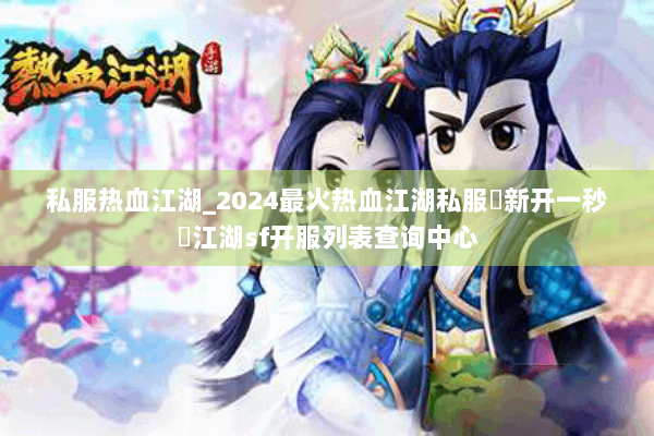私服热血江湖_2024最火热血江湖私服▷新开一秒◁江湖sf开服列表查询中心