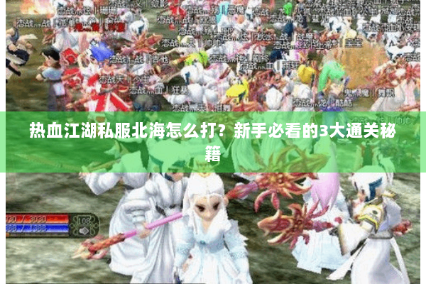 热血江湖私服北海怎么打?新手必看的3大通关秘籍 热血江湖私服北海怎么打?新手必看的3大通关秘籍