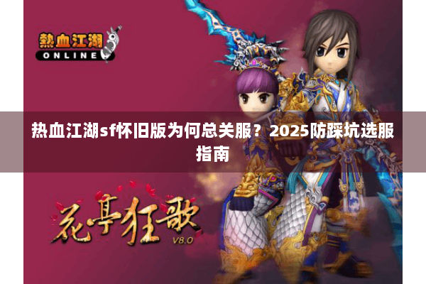 热血江湖sf怀旧版为何总关服？2025防踩坑选服指南