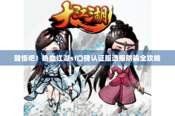醒悟吧！热血江湖sf口碑认证服选服防骗全攻略