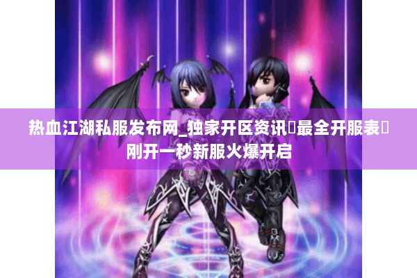 热血江湖私服发布网_独家开区资讯▷最全开服表◁刚开一秒新服火爆开启