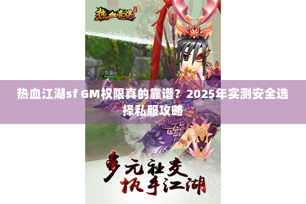 热血江湖sf GM权限真的靠谱？2025年实测安全选择私服攻略