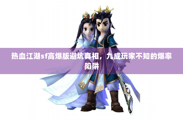 热血江湖sf高爆版避坑真相,九成玩家不知的爆率陷阱 热血江湖sf高爆版避坑真相,九成玩家不知的爆率陷阱