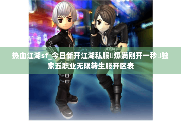 热血江湖sf_今日新开江湖私服▷爆满刚开一秒◁独家五职业无限转生服开区表 热血江湖sf_今日新开江湖私服▷爆满刚开一秒◁独家五职业无限转生服开区表