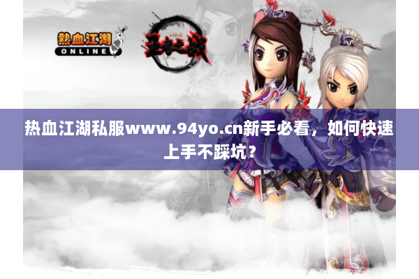 热血江湖私服www.94yo.cn新手必看，如何快速上手不踩坑？