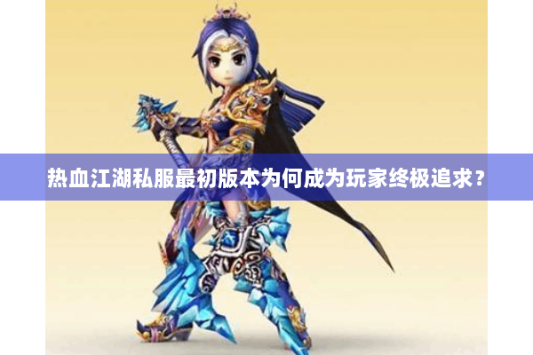 热血江湖私服最初版本为何成为玩家终极追求？
