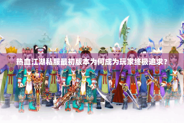 热血江湖私服最初版本为何成为玩家终极追求？