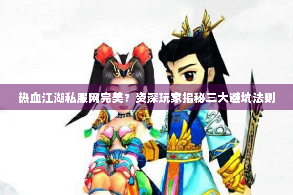 热血江湖私服网完美?资深玩家揭秘三大避坑法则 热血江湖私服网完美?资深玩家揭秘三大避坑法则
