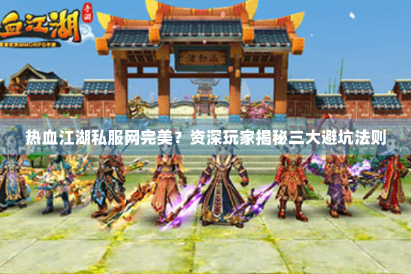热血江湖私服网完美?资深玩家揭秘三大避坑法则 热血江湖私服网完美?资深玩家揭秘三大避坑法则