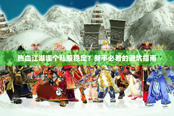 热血江湖哪个私服稳定？新手必看的避坑指南