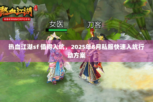 热血江湖sf 值得入坑，2025年8月私服快速入坑行动方案