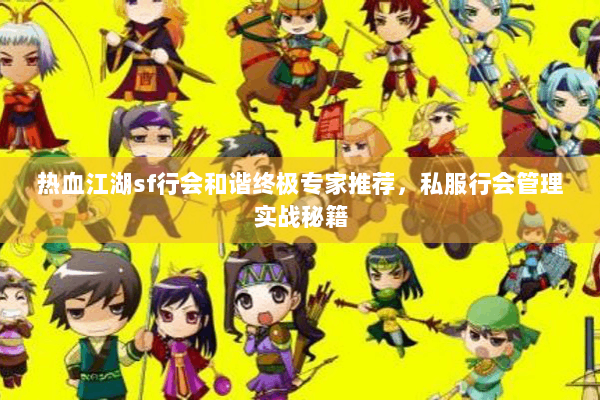 热血江湖sf行会和谐终极专家推荐，私服行会管理实战秘籍