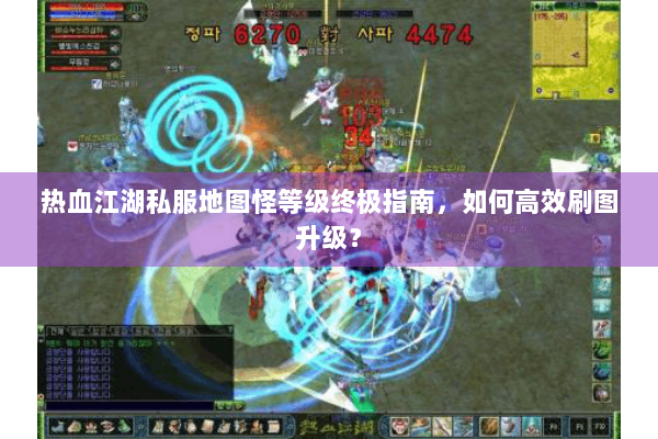 热血江湖私服地图怪等级终极指南，如何高效刷图升级？