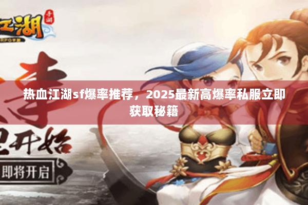 热血江湖sf爆率推荐,2025最新高爆率私服立即获取秘籍 热血江湖sf爆率推荐,2025最新高爆率私服立即获取秘籍