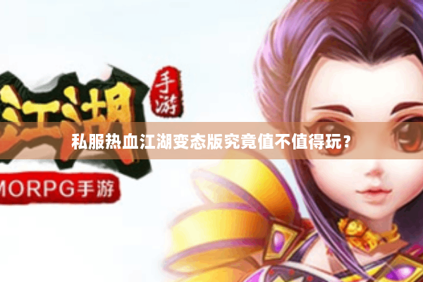 私服热血江湖变态版究竟值不值得玩? 私服热血江湖变态版究竟值不值得玩?