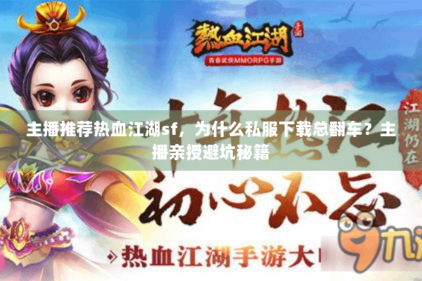 主播推荐热血江湖sf,为什么私服下载总翻车?主播亲授避坑秘籍 主播推荐热血江湖sf,为什么私服下载总翻车?主播亲授避坑秘籍