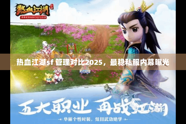 热血江湖sf 管理对比2025，最稳私服内幕曝光