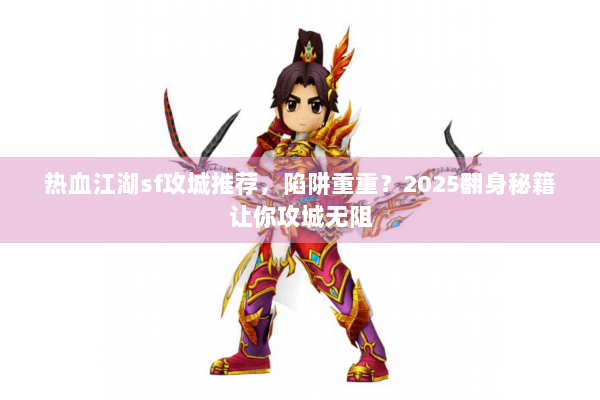 热血江湖sf攻城推荐，陷阱重重？2025翻身秘籍让你攻城无阻