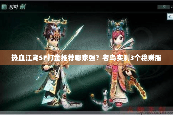热血江湖SF打金推荐哪家强?老鸟实测3个稳赚服 热血江湖SF打金推荐哪家强?老鸟实测3个稳赚服