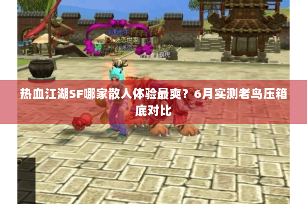 热血江湖SF哪家散人体验最爽?6月实测老鸟压箱底对比 热血江湖SF哪家散人体验最爽?6月实测老鸟压箱底对比