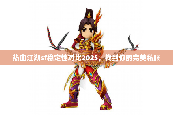 热血江湖sf稳定性对比2025，找到你的完美私服