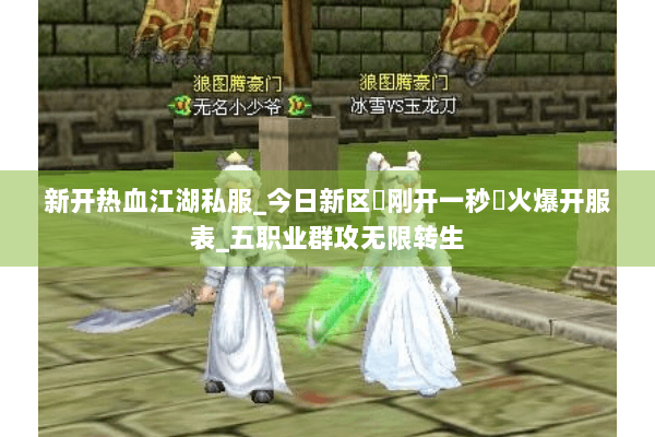 新开热血江湖私服_今日新区▷刚开一秒◁火爆开服表_五职业群攻无限转生 新开热血江湖私服_今日新区▷刚开一秒◁火爆开服表_五职业群攻无限转生