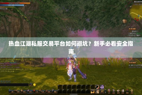 热血江湖私服交易平台如何避坑？新手必看安全指南