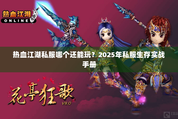 热血江湖私服哪个还能玩?2025年私服生存实战手册 热血江湖私服哪个还能玩?2025年私服生存实战手册