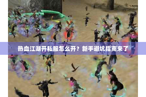热血江湖开私服怎么开？新手避坑指南来了