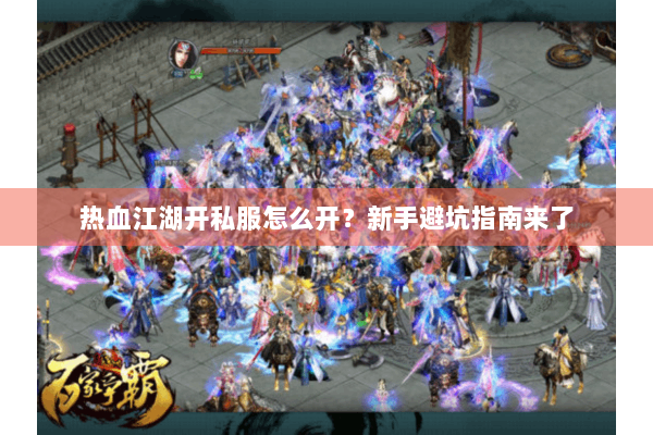 热血江湖开私服怎么开？新手避坑指南来了