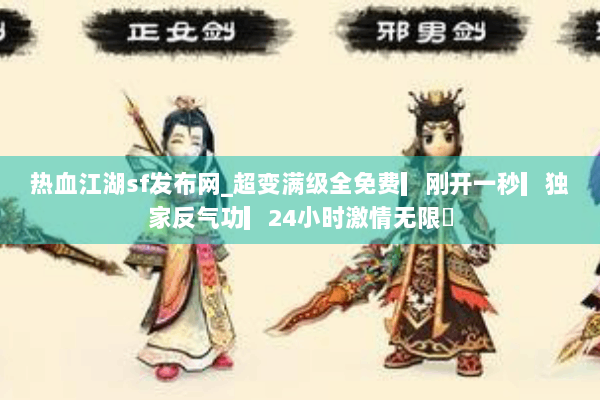 热血江湖sf发布网_超变满级全免费▎刚开一秒▎独家反气功▎24小时激情无限◁