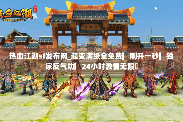 热血江湖sf发布网_超变满级全免费▎刚开一秒▎独家反气功▎24小时激情无限◁