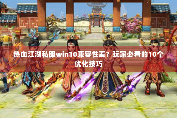 热血江湖私服win10兼容性差？玩家必看的10个优化技巧