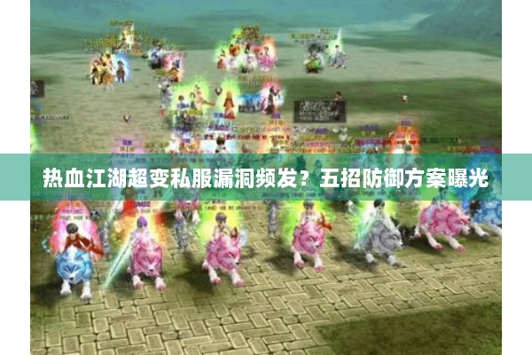 热血江湖超变私服漏洞频发？五招防御方案曝光