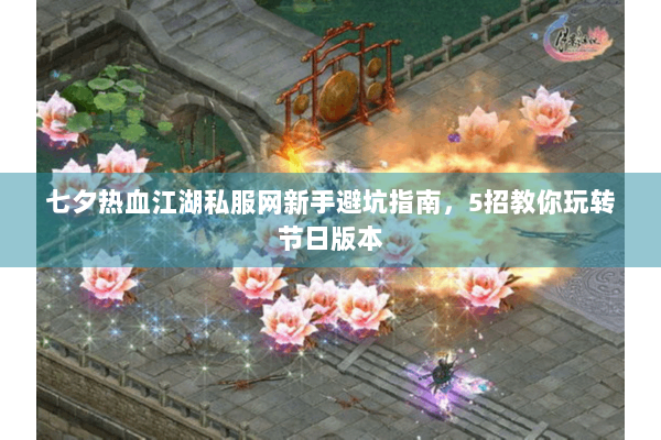 七夕热血江湖私服网新手避坑指南,5招教你玩转节日版本 七夕热血江湖私服网新手避坑指南,5招教你玩转节日版本