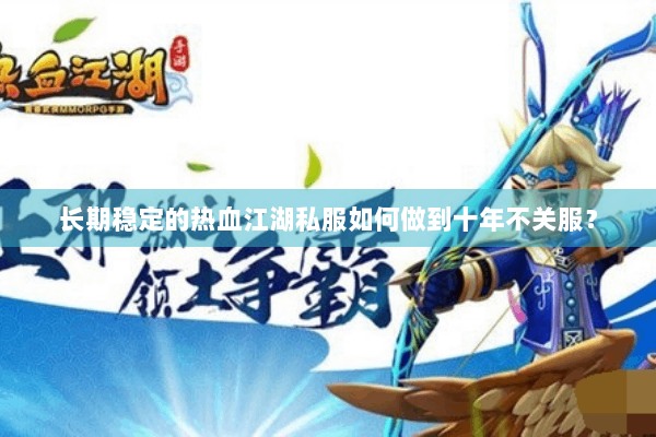 长期稳定的热血江湖私服如何做到十年不关服? 长期稳定的热血江湖私服如何做到十年不关服?