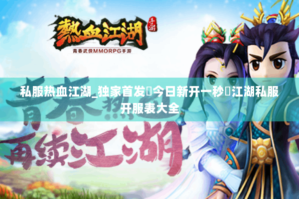 私服热血江湖_独家首发▷今日新开一秒◁江湖私服开服表大全 私服热血江湖_独家首发▷今日新开一秒◁江湖私服开服表大全